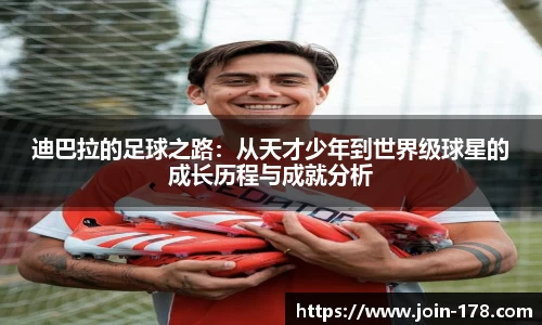 迪巴拉的足球之路：从天才少年到世界级球星的成长历程与成就分析