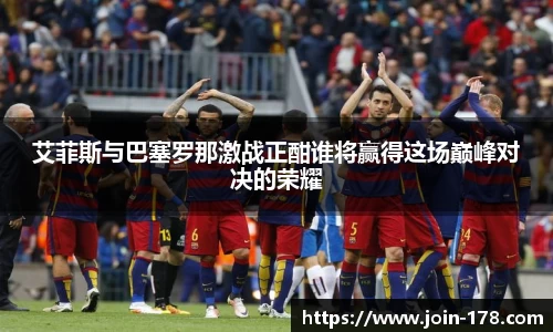 艾菲斯与巴塞罗那激战正酣谁将赢得这场巅峰对决的荣耀