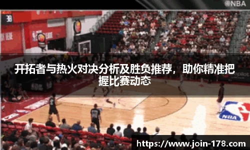 开拓者与热火对决分析及胜负推荐，助你精准把握比赛动态