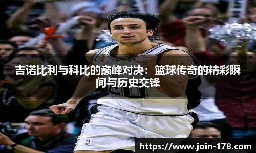 吉诺比利与科比的巅峰对决：篮球传奇的精彩瞬间与历史交锋