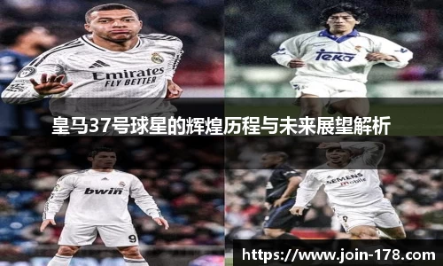 皇马37号球星的辉煌历程与未来展望解析
