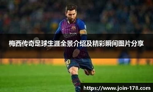 梅西传奇足球生涯全景介绍及精彩瞬间图片分享