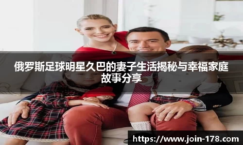 俄罗斯足球明星久巴的妻子生活揭秘与幸福家庭故事分享
