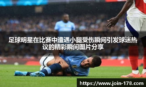 足球明星在比赛中遭遇小腿受伤瞬间引发球迷热议的精彩瞬间图片分享
